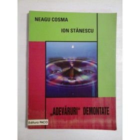 "ADEVARURI"  DEMONTATE  -  Neagu  COSMA;  Ion  STANESCU 